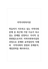 지역사회복지론_학습자가 거주하고 있는 지역사회문제 중 최근에 가장 이슈가 되고 있는 문제를 선정하고 거시적 실천방법으로서의 지역사회복지실천과정으로 문제와 표적집단의 이해와  지역사회의 장점과 문제분석, 개입전략을 제시하시오.