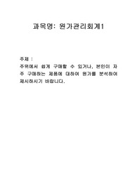 주위에서 쉽게 구매할 수 있거나, 본인이 자주 구매하는 제품에 대하여 원가를 분석하여 제시하시기 바랍니다.