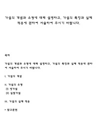 가설의 개념과 유형에 대해 설명하고, 가설의 특징과 실제 적용에 관하여 서술하여 주시기 바랍니다
