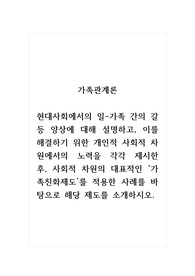 가족관계론_현대사회에서의 일-가족 간의 갈등 양상에 대해 설명하고, 이를 해결하기 위한 개인적 사회적 차원에서의 노력을 각각 제시한 후, 사회적 차원의 대표적인 가족친화제도를 적용한 사례를 바탕으로 해당 제도를 소개하시오.
