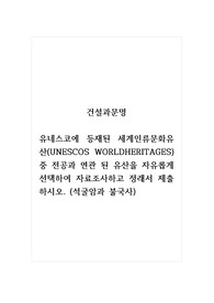 건설과문명_유네스코에 등재된 세계인류문화유산(UNESCOS WORLDHERITAGES) 중 전공과 연관 된 유산을 자유롭게 선택하여 자료조사하고 정래서 제출하시오.(석굴암과 불국사)