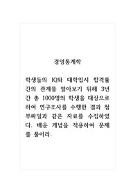 경영통계학_학생들의 IQ와 대학입시 합격률 간의 관계를 알아보기 위해 3년간 총 1000명의 학생을 대상으로 하여 연구조사를 수행한 결과 첨부파일과 같은 자료를 수집하였다. 배운 개념을 적용하여 문제를 풀어라.