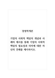 경영학개론_기업의 사회적 책임의 개념과 사례의 제시를 통해 기업의 사회적 책임의 필요성과 의미에 대한 자신의 견해를 제시하시오.