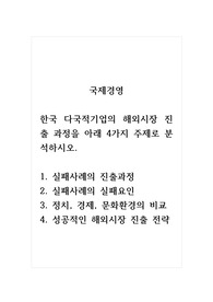 국제경영_한국 다국적기업의 해외시장 진출 과정을 아래 4가지 주제로 분석하시오 1. 실패사례의 진출과정 2. 실패사례의 실패요인 3. 정치, 경제, 문화환경의 비교 4. 성공적인 해외시장 진출 전략