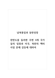 남북통일과동반성장_한반도를 둘러싼 주변 4개 국가들의 입장과 미국, 북한의 핵미사일 문제 갈등에 대하여