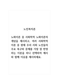 노인복지론_노화이론 중 사회학적 노화이론의 개념을 제시하고, 여러 사회학적 이론 중 현재 우리 사회 노인들의 주요 욕구와 문제를 가장 잘 반영하는 이론을 하나 선택하여 예시와 함께 이유를 제시하세요.