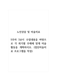 노인상담및미술치료_5주차 3교시 수업내용을 바탕으로 각 회기별 주제에 맞게 미술활동을 계획하시오. (집단미술치료 프로그램을 작성)