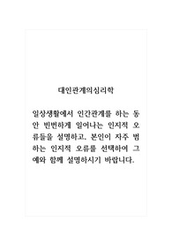 대인관계의심리학_일상생활에서 인간관계를 하는 동안 빈번하게 일어나는 인지적 오류들을 설명하고, 본인이 자주 범하는 인지적 오류를 선택하여 그 예와 함께 설명하시기 바랍니다.