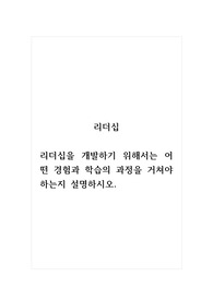 리더십_리더십을 개발하기 위해서는 어떤 경험과 학습의 과정을 거쳐야 하는지 설명하시오.