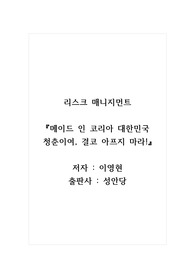 리스크매니지먼트_책을 읽고 독후감을 쓰세요_메이드 인 코리아 대한민국 청춘이여, 결코 아프지 마라_저자 이영현