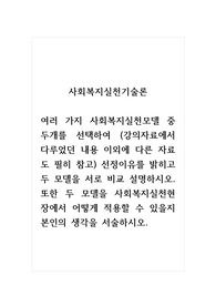 사회복지실천기술론_여러 가지 사회복지실천모델 중 두개를 선택하여 (강의자료에서 다루었던 내용 이외에 다른 자료도 필히 참고) 선정이유를 밝히고 두 모델을 서로 비교 설명하시오. 또한 두 모델을 사회복지실천현장에서 어떻게 적용할 수 있을지 본인의 생각을 서술하시오.