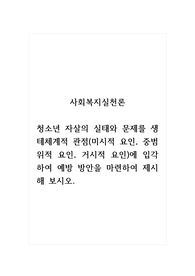 사회복지실천론_청소년 자살의 실태와 문제를 생테체계적 관점(미시적 요인, 중범위적 요인, 거시적 요인)에 입각하여 예방 방안을 마련하여 제시해 보시오.