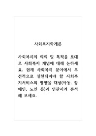 사회복지학개론_사회복지의 의의 및 목적을 토대로 사회복지 개념에 대해 논하세요. 현재 사회복지 분야에서 우선적으로 실천되어야 할 사회복지서비스의 방향을 대상(아동, 장애인, 노인 등)과 연관시켜 분석해 보세요.