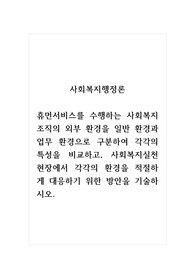 사회복지행정론_휴먼서비스를 수행하는 사회복지 조직의 외부 환경을 일반 환경과 업무 환경으로 구분하여 각각의 특성을 비교하고, 사회복지실천현장에서 각각의 환경을 적절하게 대응하기 위한 방안을 기술하시오.