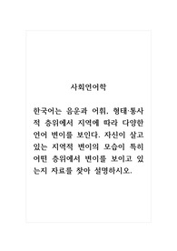사회언어학_한국어는 음운과 어휘, 형태 통사적 층위에서 지역에 따라 다양한 언어 변이를 보인다. 자신이 살고 있는 지역적 변이의 모습이 특히 어떤 층위에서 변이를 보이고 있는지 자료를 찾아 설명하시오.