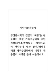 상담이론과실제_정신분석학적 접근의 저항을 참고하여 특정 가족구성원의 주된 저항(비협조) 방식들을 제시하고, 이 저항들에 대한 분석, 해석을 해당 가족구성원에게 어떻게 제공할지 사례를 들며 서술하시오.