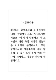 시장조사론_3주에서 탐색조사와 기술조사에 대해 학습했습니다. 탐색조사와 기술조사에 대해 설명하고 각 조사별로 어떤 특성 차이가 있는지를 비교하여 분석하시오. 또한 탐색조사와 기술조사가 각각 활용될 수 있는 조사 주제 예를 하나씩 제시하고 이유를 간단히 설명하시오.