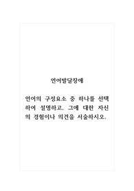 언어발달장애_언어의 구성요소 중 하나를 선택하여 설명하고, 그에 대한 자신의 경험이나 의견을 서술하시오.