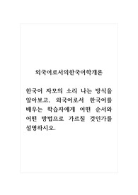 외국어로서의한국어학개론_한국어 자모의 소리 나는 방식을 알아보고, 외국어로서 한국어를 배우는 학습자에게 어떤 순서와 어떤 방법으로 가르칠 것인가를 설명하시오.