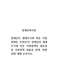 장애인복지론_장애인의 생애주기에 따른 지원정책은 무엇인가. 장애인의 생애주기에 따른 지원정책의 필요성 및 지원정책 내용과 한계, 방향성에 대해 논하시오.