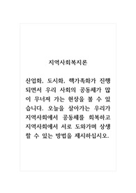 지역사회복지론_산업화, 도시화, 핵가족화가 진행되면서 우리 사회의 공동체가 많이 무너져 가는 현상을 볼 수 있습니다. 오늘을 살아가는 우리가 지역사회에서 공동체를 회복하고 지역사회에서 서로 도와가며 상생할 수 있는 방법을 제시하십시오.