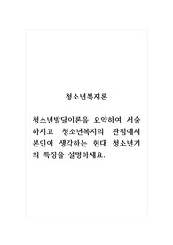 청소년복지론_청소년발달이론을 요약하여 서술하시고 청소년복지의 관점에서 본인이 생각하는 현대 청소년기의 특징을 설명하세요.