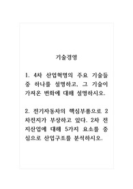 기술경영_1. 4차 산업혁명의 주요 기술들 중 하나를 설명하고, 그 기술이 가져온 변화에 대해 설명하시오 2. 전기자동차의 핵심부품으로 2차전지가 부상하고 있다. 2차 전지산업에 대해 5가지 요소를 중심으로 산업구조를 분석하시오.