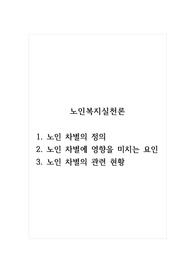 노인복지실천론_1. 노인 차별의 정의 2. 노인 차별에 영향을 미치는 요인 3. 노인 차별의 관련 현황