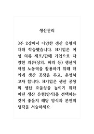 생산관리_3주 2강에서 다양한 생산 유형에 대해 학습했습니다. H기업은 여성 의류 제조 판매 기업으로 다양한 의류(상의, 하의 등) 생산에 저임 노동력을 활용하기 위해 해외에 생산 공장을 두고, 운영하고자 합니다. H기업은 생산 공장의 생산 효율성을 높이기 위해 어떤 생산 유형(방식)을 선택하는 것이 좋을지 해당 방식과 본인의 생각을 서술하세요.