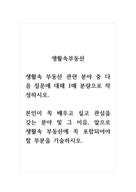 생활속부동산_생활속 부동산 관련 분야 중 다음 질문에 대해 1매 분량으로 작성하시오. 본인이 꼭 배우고 싶고 관심을 갖는 분야 및 그 이유, 앞으로 생활속 부동산에 꼭 포함되어야 할 부분을 기술하시오.