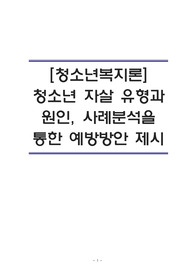 [청소년복지론]청소년자살의 유형,원인,사례를 분석하고 청소년자살의 예방방안을 제시하시오.