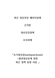최근 정신건강 패러다임에 근거한 정신건강사회복지정책 조사 과제 - 조기정신증(청년 정신증)에 관한 최근 정책 동향 리뷰A+