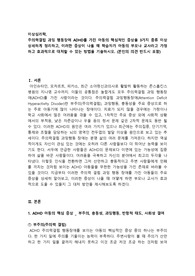이상심리학,  주의력결핍 과잉 행동장애 ADHD를 가진 아동의 핵심적인 증상을 3가지 종류 이상 상세하게 정리하고, 이러한 증상이 나올 때 학습자가 아동의 부모나 교사라고 가정 하고 효과적으로 대처할 수 있는 방법을 기술하시오. (본인의 의견 반드시 포함) (만점 받은 레포트)