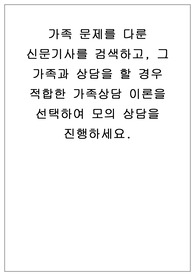 가족 문제를 다룬 신문기사를 검색하고, 그 가족과 상담을 할 경우 적합한 가족상담 이론을 선택하여 모의 상담을 진행하세요.
