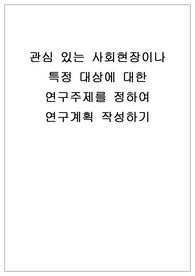 관심 있는 사회현장이나 특정 대상에 대한 연구주제를 정하여 연구계획 작성하기