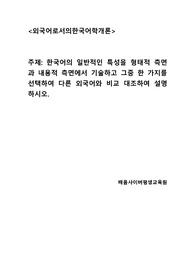 한국어의 일반적인 특성을 형태적 측면과 내용적 측면에서 기술하고 그중 한 가지를 선택하여 다른 외국어와 비교 대조하여 설명하시오.