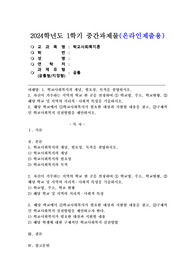 (2024학년도 1학기 중간과제물 학교사회복지론 공통) 1. 학교사회복지의 개념, 필요성, 목적을 설명하시오. 2. 자신이 거주하는 지역의 학교 한 곳을 선정하여 학교명, 주소, 학교현황, 해당 학교 및 지역의 지리적, 사회적 특성을 기술하시오. 3. 해당 학교에서 학교사회복지가 필요한 대상과 지원할 내용을 찾고, 구체적인 학교사회복지 실천방법을 제안하시오