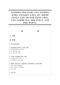 (인적자원관리 2학년) 최근에는 조직의 인적자원관리 분야에도 인공지능(AI)이 도입되고 있다. HR분야에 인공지능이 도입된 사례 하나를 선정하여 소개하고, 조직과 구성원에게 미치는 영향을 분석한 후, 나아갈 방향을 제시하시오.
