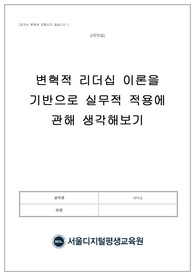 (서디평 리더십 만점 과제 자료)변혁적 리더십 이론을 기반으로 실무적 적용에 관해 생각해보기