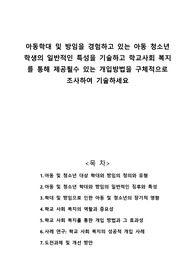 아동학대 및 방임을 경험하고 있는 아동 청소년 학생의 일반적인 특성을 기술하고 학교사회 복지를 통해 제공될수 있는 개입방법을 구체적으로 조사하여 기술하세요