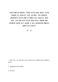 사회가 빠르게 변화하는 가운데 인간의 발달 과정도 조금씩 변화해 가고 있습니다. 또한, 최근에는 기후 변화등의 환경변화가 인간의 삶에 큰 위협이 되고 있습니다. 환경 오염, 기후 변화 등이 인간의 삶에 미치는 영향에 대해 자유롭게 토론해 보고, 실천할 수 있는 대처방안에 대해서도 함께 나누어 봅시다