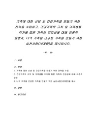 가족에 대한 신념 및 건강가족을 만들기 위한 전략을 수립하고, 건강가족의 규칙 및 가족생활 주기에 따른 가족의 건강성에 대해 이론적 설명과, 나의 가족을 건강한 가족을 만들기 위한 실천사항(10계명)을 제시하시오.