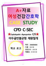 A+자료 여성건강간호학  CPD C-SEC Cephalopelvic disproportion CS 아두골반불균형 제왕절개 CASE STUDY(간호진단3개)(간호과정2개)