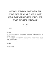 현대사회는 직장에서의 심리적 건강에 대해 관심을 기울이고자 하는데 그 이유와 심리적 건강의 개념을 참고하여 개인이 생각하는 건강 향상을 위한 방법을 서술해보시오