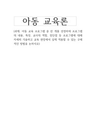 아동 교육 프로그램 중 한 개를 선정하여 프로그램의 내용, 특징, 교사의 역할, 장단점 등 프로그램에 대해 자세히 기술하고 교육 현장에서 실제 적용할 수 있는 구체적인 방법을 논하시오