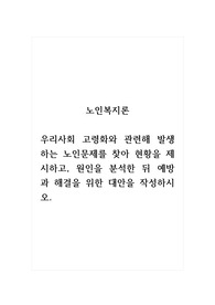 노인복지론_우리사회 고령화와 관련해 발생하는 노인문제를 찾아 현황을 제시하고, 원인을 분석한 뒤 예방과 해결을 위한 대안을 작성하시오.