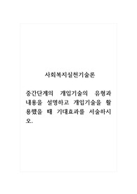 사회복지실천기술론_중간단계의 개입기술의 유형과 내용을 설명하고 개입기술을 활용했을 때 기대효과를 서술하시오.