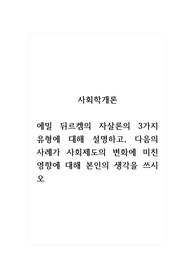 사회학개론_에밀 뒤르켐의 자살론의 3가지 유형에 대해 설명하고, 다음의 사례가 사회제도의 변화에 미친 영향에 대해 본인의 생각을 쓰시오