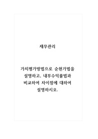 재무관리_가치평가방법으로 순현가법을 설명하고, 내부수익률법과 비교하여 차이점에 대하여 설명하시오.