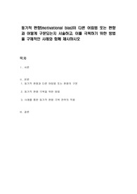 동기적 편향(motivational bias)이 다른 어림법 또는 편향과 어떻게 구분되는지 서술하고, 이를 극복하기 위한 방법을 구체적인 사례와 함께 제시하시오